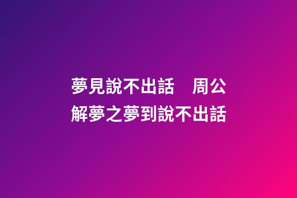 夢見說不出話　周公解夢之夢到說不出話